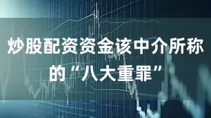 炒股配资资金该中介所称的“八大重罪”