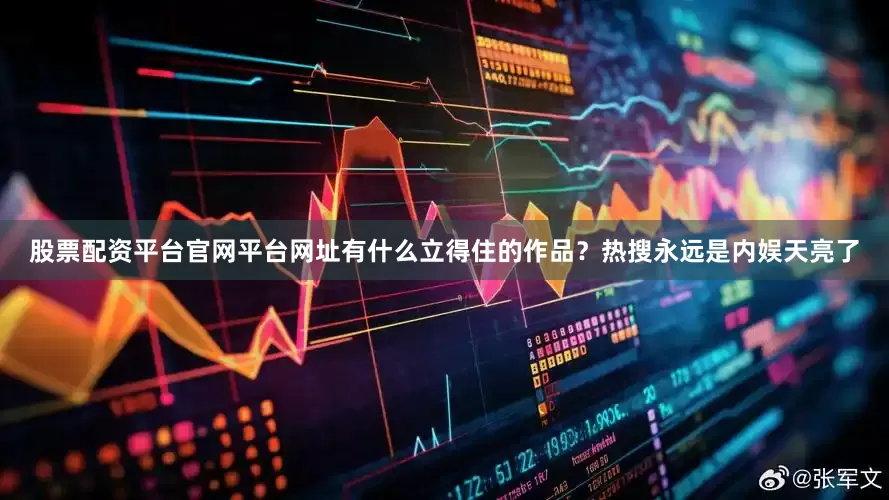 股票配资平台官网平台网址有什么立得住的作品？热搜永远是内娱天亮了