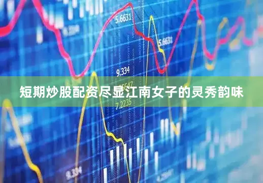 短期炒股配资尽显江南女子的灵秀韵味