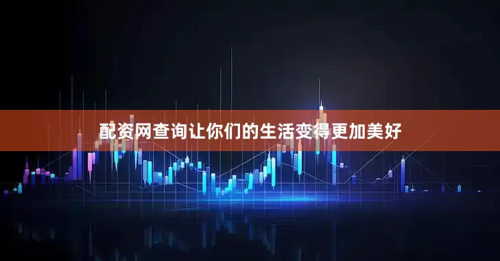 配资网查询让你们的生活变得更加美好