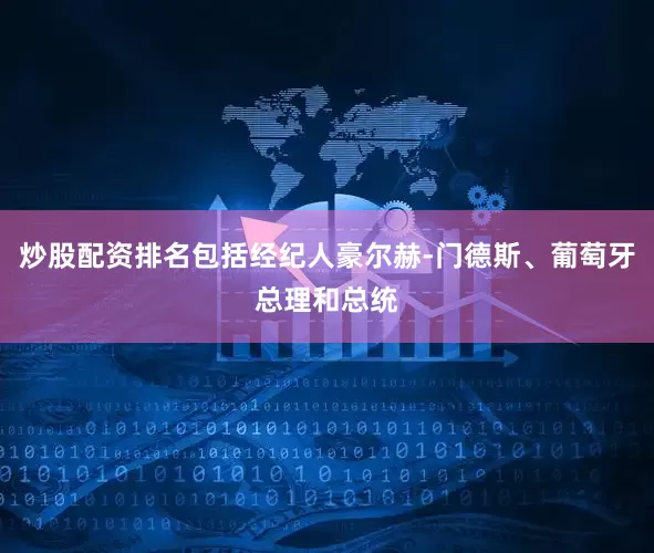 炒股配资排名包括经纪人豪尔赫-门德斯、葡萄牙总理和总统