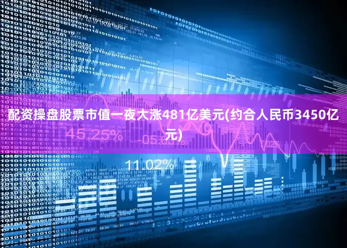 配资操盘股票市值一夜大涨481亿美元(约合人民币3450亿元)