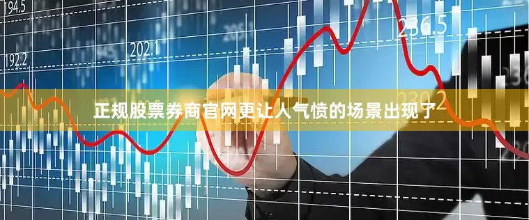 正规股票券商官网更让人气愤的场景出现了