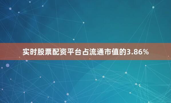 实时股票配资平台占流通市值的3.86%