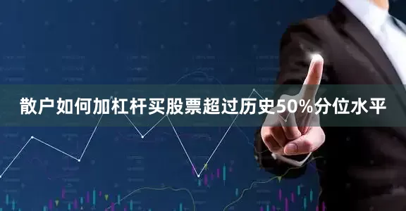 散户如何加杠杆买股票超过历史50%分位水平
