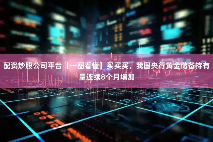 配资炒股公司平台【一图看懂】买买买，我国央行黄金储备持有量连续8个月增加