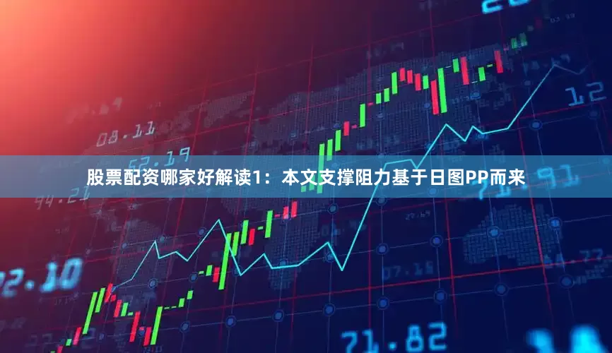 股票配资哪家好解读1：本文支撑阻力基于日图PP而来
