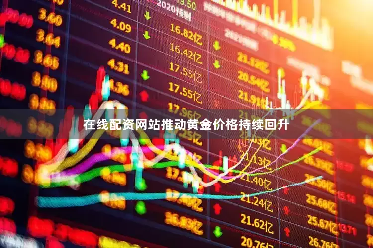 在线配资网站推动黄金价格持续回升