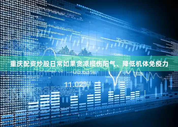 重庆配资炒股日常如果贪凉损伤阳气、降低机体免疫力