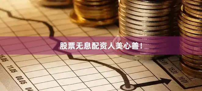 股票无息配资人美心善！