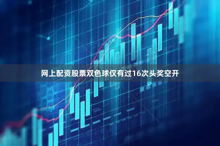 网上配资股票双色球仅有过16次头奖空开