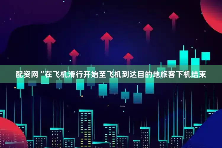 配资网“在飞机滑行开始至飞机到达目的地旅客下机结束