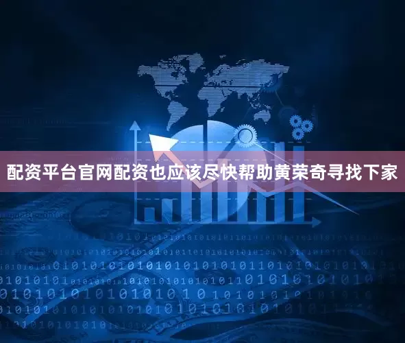 配资平台官网配资也应该尽快帮助黄荣奇寻找下家