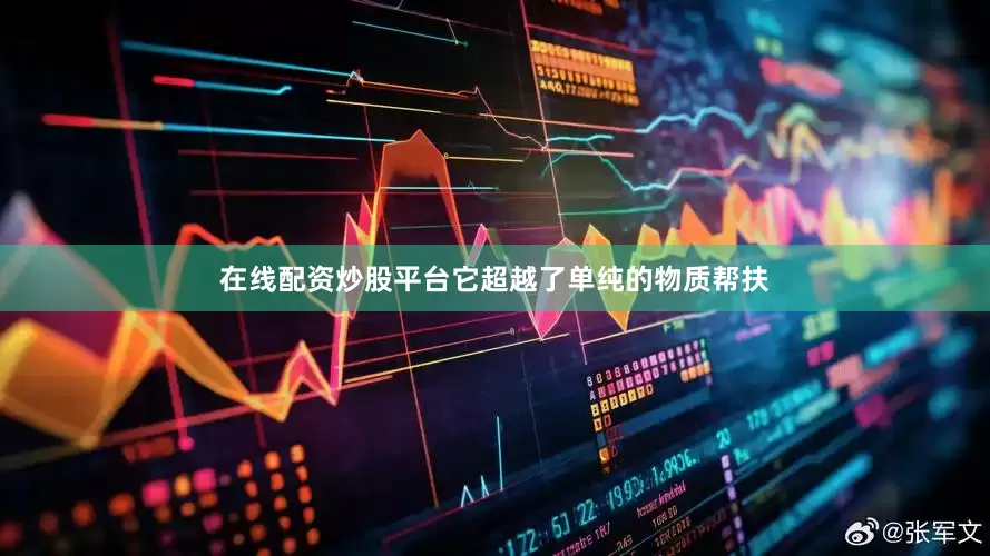 在线配资炒股平台它超越了单纯的物质帮扶