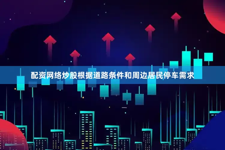 配资网络炒股根据道路条件和周边居民停车需求