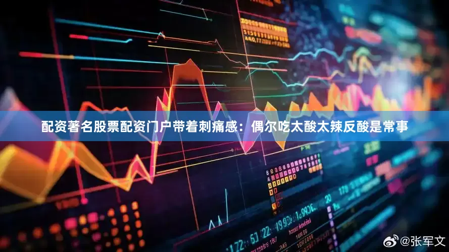 配资著名股票配资门户带着刺痛感：偶尔吃太酸太辣反酸是常事
