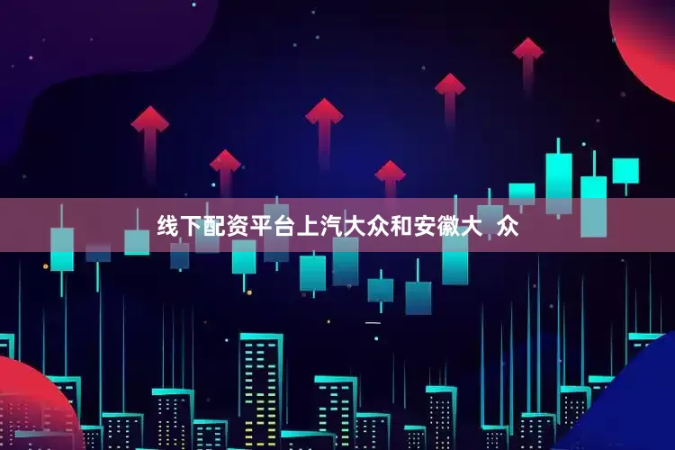 线下配资平台上汽大众和安徽大  众