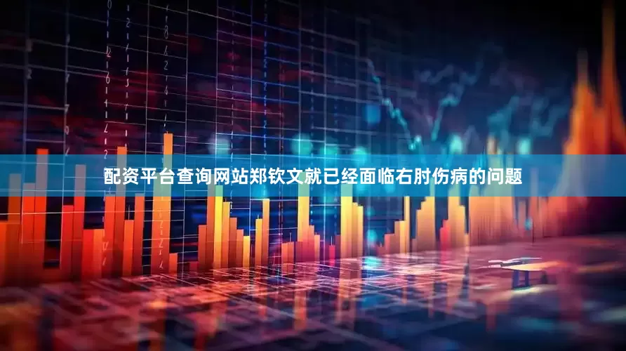 配资平台查询网站郑钦文就已经面临右肘伤病的问题
