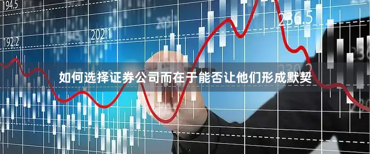 如何选择证券公司而在于能否让他们形成默契