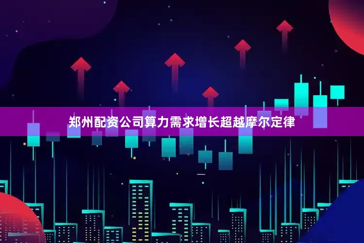 郑州配资公司算力需求增长超越摩尔定律