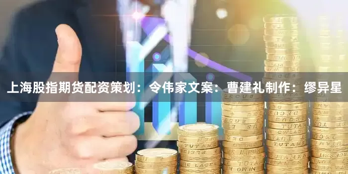 上海股指期货配资策划：令伟家文案：曹建礼制作：缪异星