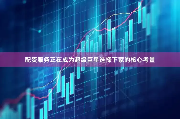 配资服务正在成为超级巨星选择下家的核心考量