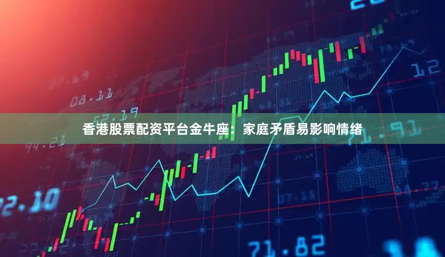 香港股票配资平台金牛座：家庭矛盾易影响情绪