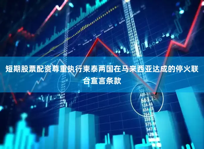 短期股票配资尊重执行柬泰两国在马来西亚达成的停火联合宣言条款
