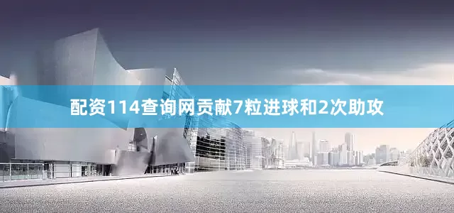 配资114查询网贡献7粒进球和2次助攻