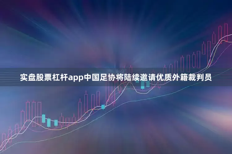 实盘股票杠杆app中国足协将陆续邀请优质外籍裁判员