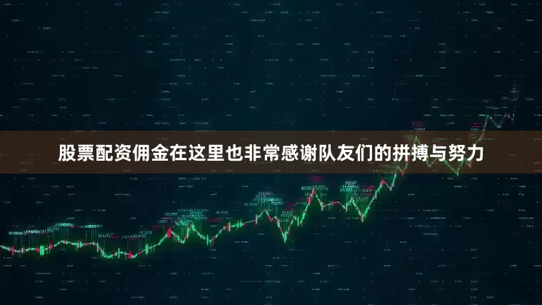 股票配资佣金在这里也非常感谢队友们的拼搏与努力
