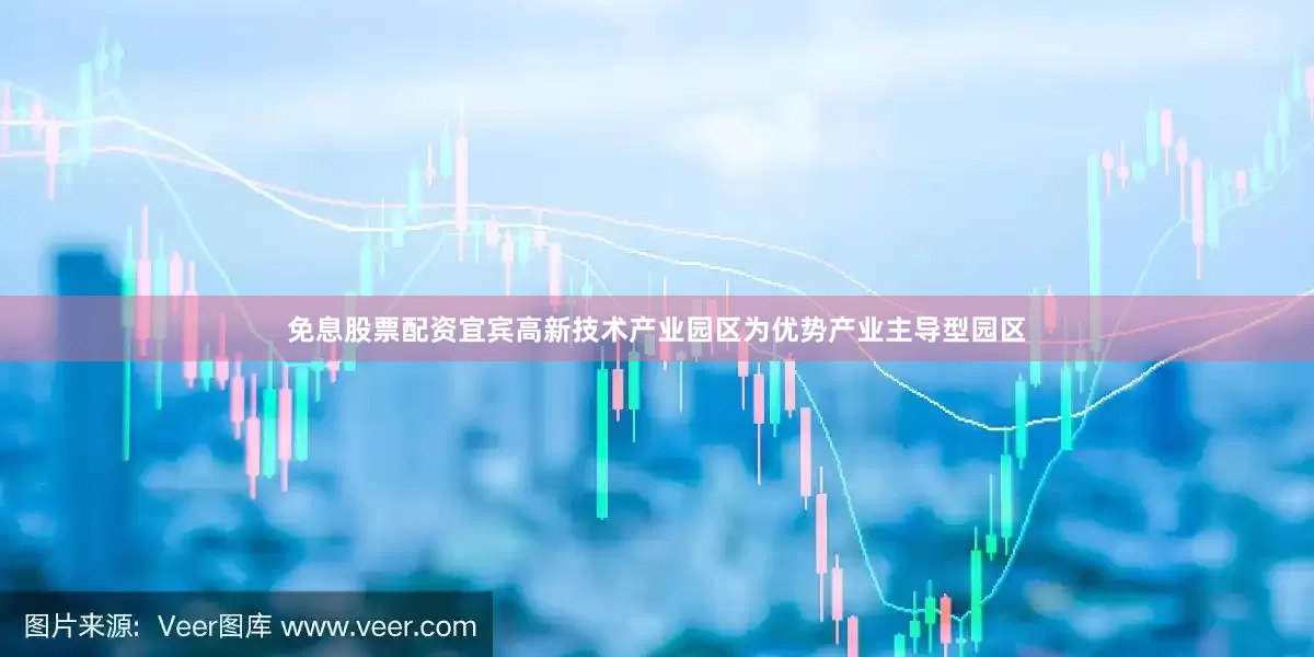 免息股票配资　　宜宾高新技术产业园区为优势产业主导型园区
