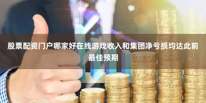 股票配资门户哪家好在线游戏收入和集团净亏损均达此前最佳预期