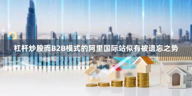 杠杆炒股而B2B模式的阿里国际站似有被遗忘之势