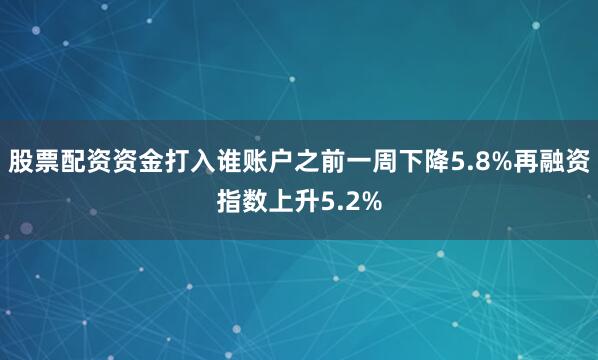 股票配资资金打入谁账户之前一周下降5.8%再融资指数上升5.2%