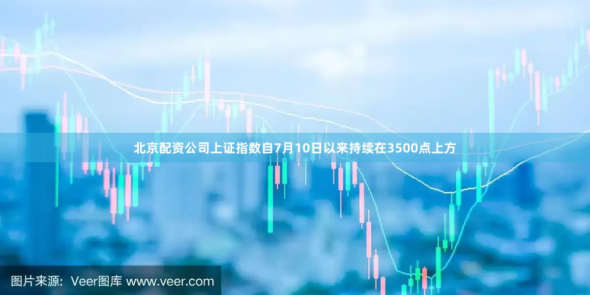 北京配资公司上证指数自7月10日以来持续在3500点上方