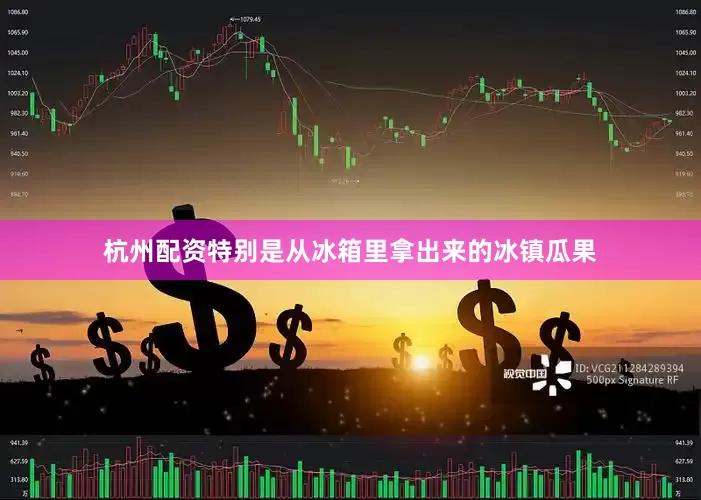 杭州配资特别是从冰箱里拿出来的冰镇瓜果