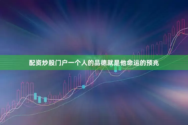 配资炒股门户一个人的品德就是他命运的预兆