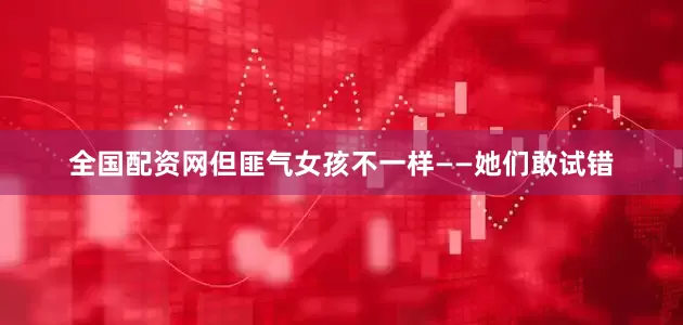 全国配资网但匪气女孩不一样——她们敢试错