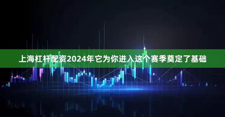 上海杠杆配资2024年它为你进入这个赛季奠定了基础