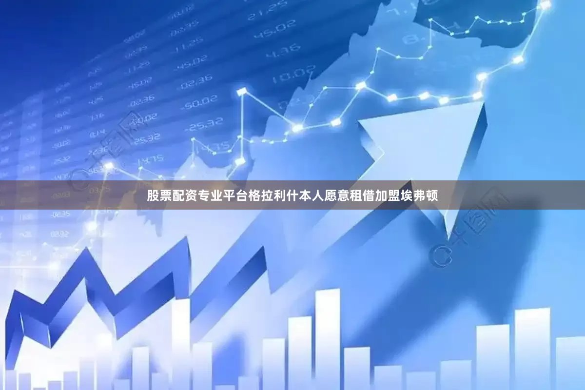 股票配资专业平台格拉利什本人愿意租借加盟埃弗顿
