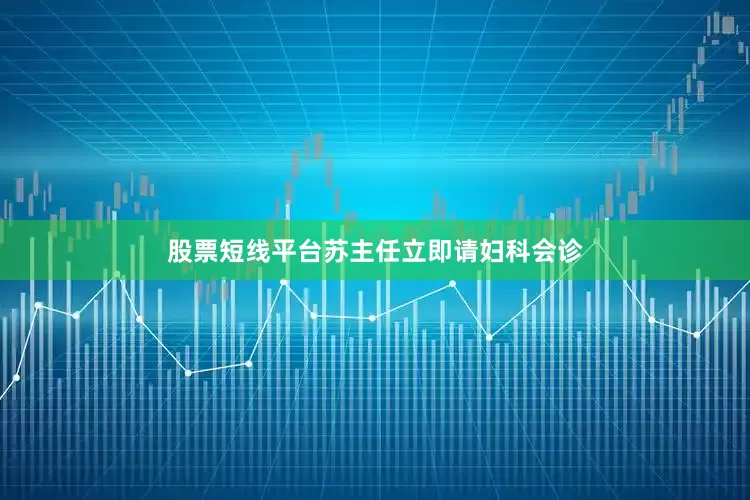 股票短线平台苏主任立即请妇科会诊