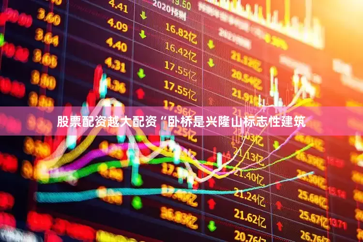 股票配资越大配资“卧桥是兴隆山标志性建筑