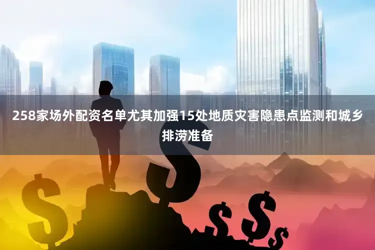258家场外配资名单尤其加强15处地质灾害隐患点监测和城乡排涝准备